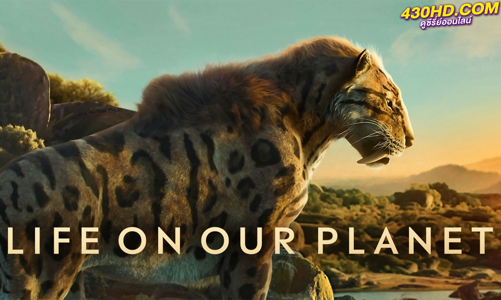 ดูสารคดี ชีวิตบนโลกของเรา Life On Our Planet (2023) พากย์ไทย EP.1-8 จบ